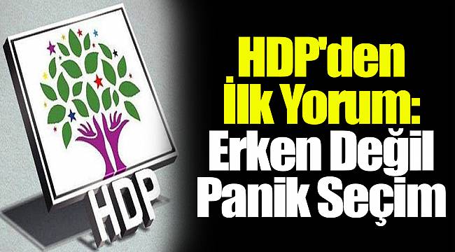 HDP'den İlk Yorum: Erken Değil Panik Seçim