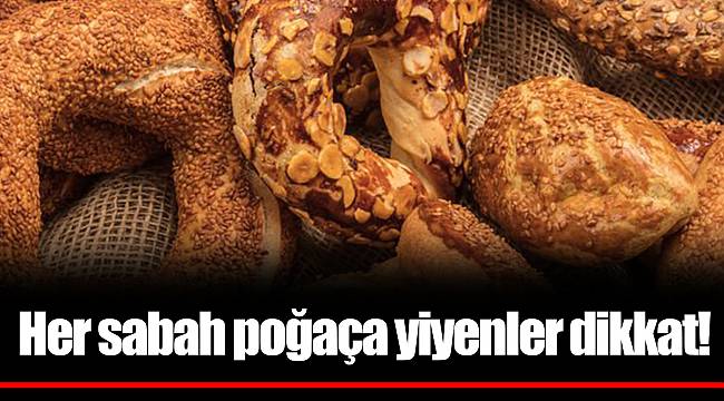 Her sabah poğaça yiyenler dikkat!