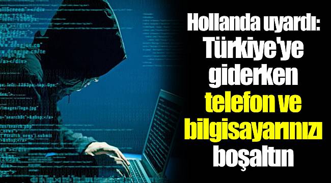 Hollanda uyardı: Türkiye'ye giderken telefon ve bilgisayarınızı boşaltın