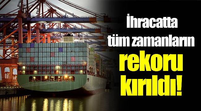 İhracatta tüm zamanların rekoru kırıldı!