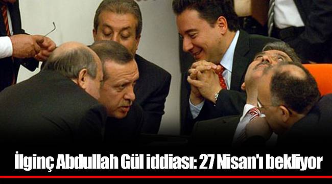 İlginç Abdullah Gül iddiası: 27 Nisan'ı bekliyor