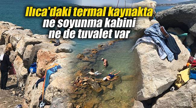 Ilıca'daki termal kaynakta ne soyunma kabini ne de tuvalet var