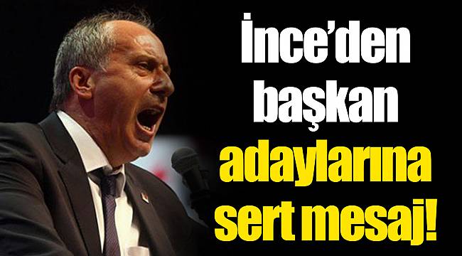 İnce’den başkan adaylarına sert mesaj! 