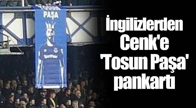 İngilizlerden Cenk'e 'Tosun Paşa' pankartı