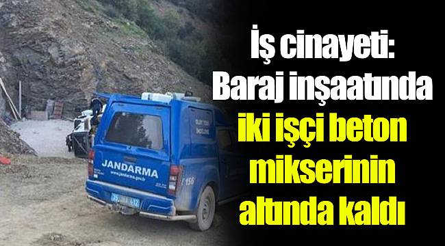 İş cinayeti: Baraj inşaatında iki işçi beton mikserinin altında kaldı