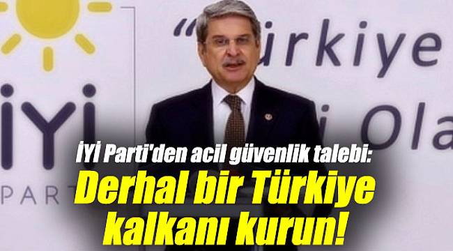 İYİ Parti'den acil güvenlik talebi: Derhal bir Türkiye kalkanı kurun!