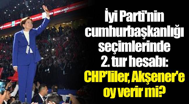 İyi Parti'nin cumhurbaşkanlığı seçimlerinde 2. tur hesabı: CHP'liler, Akşener'e oy verir mi?