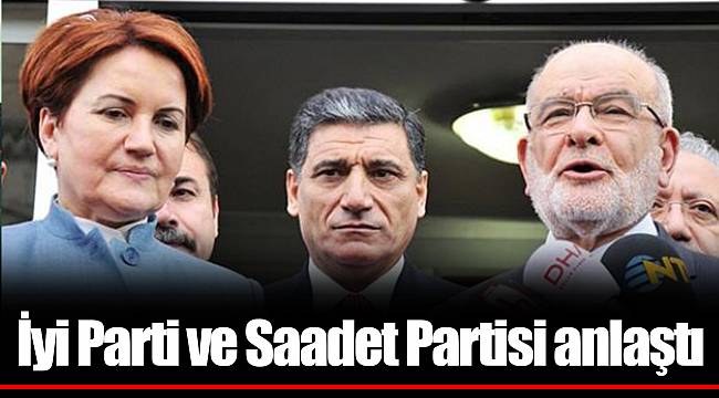 İyi Parti ve Saadet Partisi anlaştı