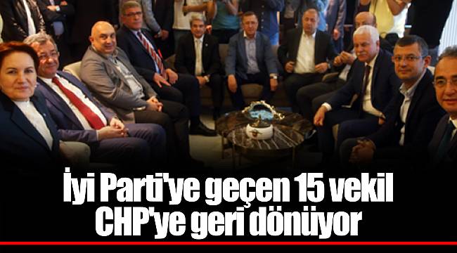İyi Parti'ye geçen 15 vekil CHP'ye geri dönüyor