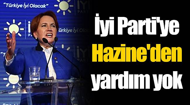 İyi Parti'ye  Hazine'den  yardım yok