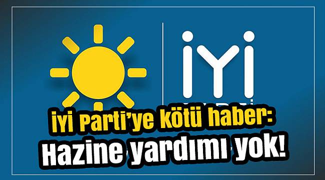 İYİ Parti’ye kötü haber: Hazine yardımı yok!