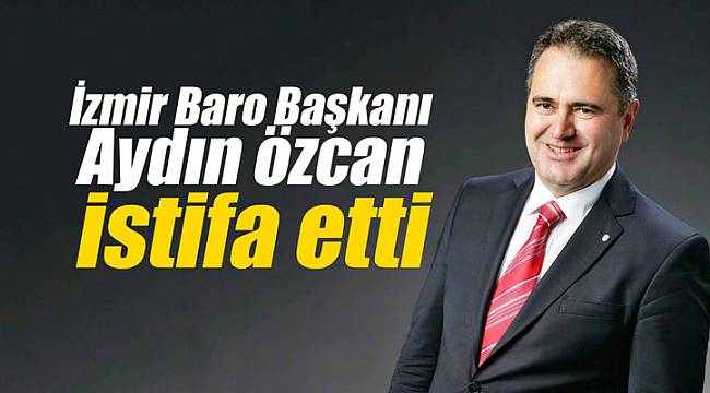 İzmir Baro Başkanı Özcan istifa etti