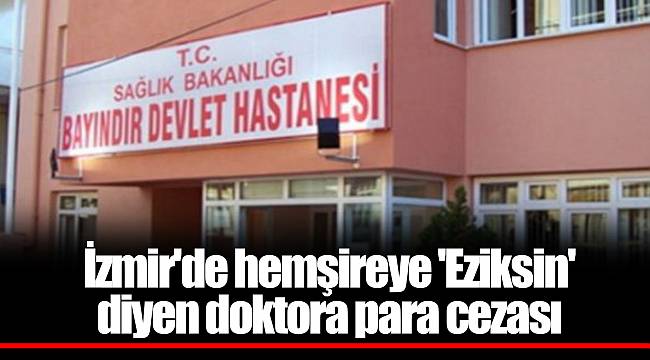 İzmir'de hemşireye 'Eziksin' diyen doktora para cezası
