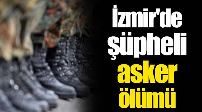 İzmir'de şüpheli asker ölümü