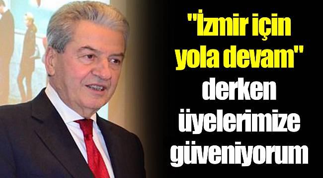 "İzmir için yola devam" derken üyelerimize güveniyorum