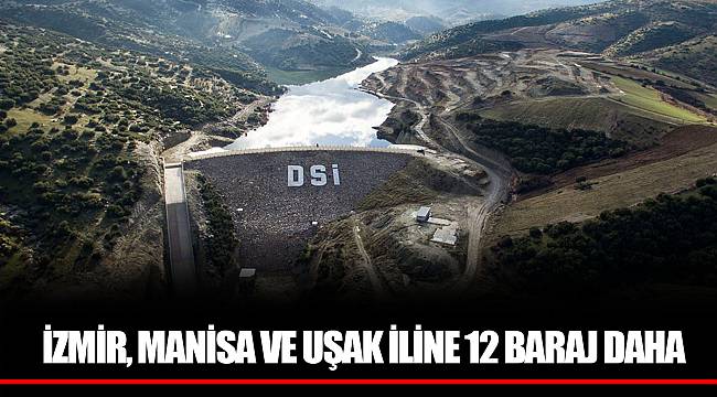 İZMİR, MANİSA VE UŞAK İLİNE 12 BARAJ DAHA