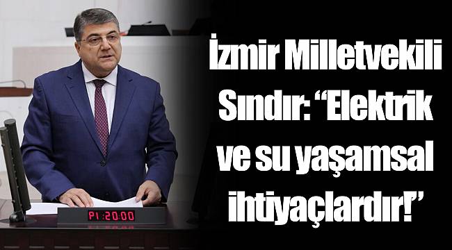 İzmir Milletvekili Sındır: “Elektrik ve su yaşamsal ihtiyaçlardır!”