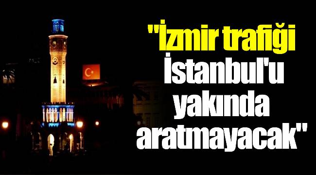 "İzmir trafiği İstanbul'u yakında aratmayacak"