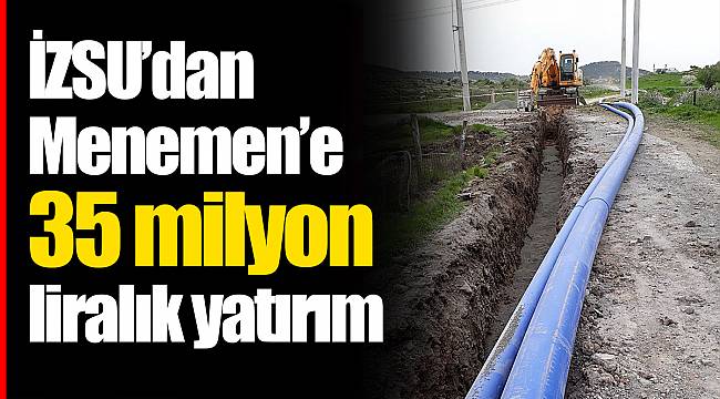 İZSU’dan Menemen’e  35 milyon liralık yatırım
