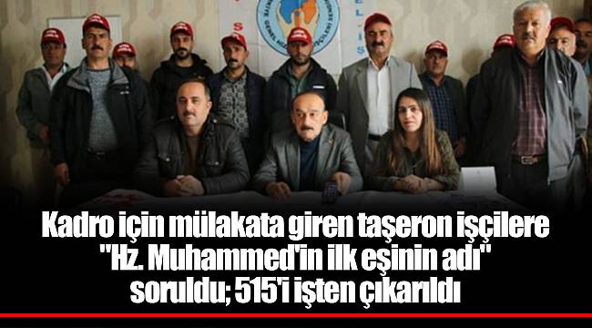 Kadro için mülakata giren taşeron işçilere "Hz. Muhammed'in ilk eşinin adı" soruldu; 515'i işten çıkarıldı