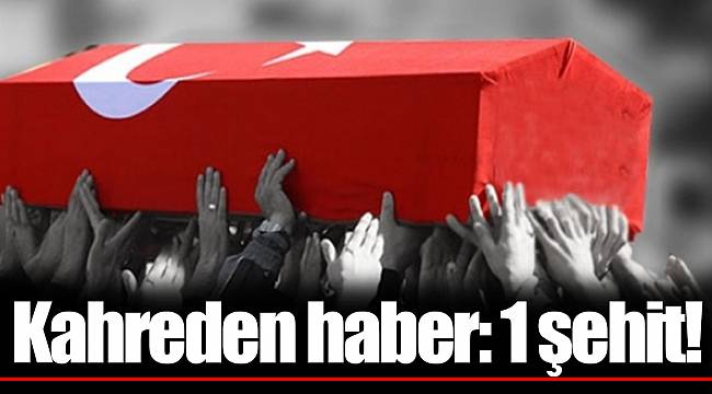 Kahreden haber: 1 şehit!