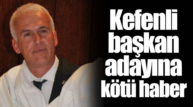 Kefenli başkan adayına kötü haber