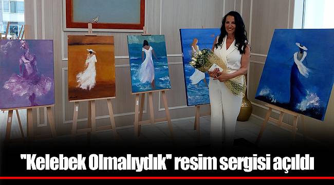 ''Kelebek Olmalıydık'' resim sergisi açıldı