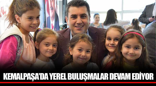KEMALPAŞA’DA YEREL BULUŞMALAR DEVAM EDİYOR