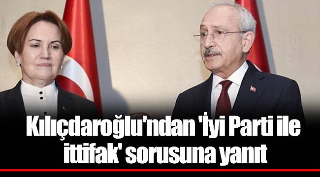 Kılıçdaroğlu'ndan 'İyi Parti ile ittifak' sorusuna yanıt
