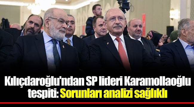 Kılıçdaroğlu'ndan SP lideri Karamollaoğlu tespiti: Sorunları analizi sağlıklı