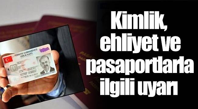 Kimlik, ehliyet ve pasaportlarla ilgili uyarı