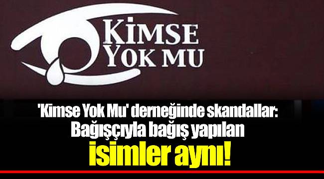 'Kimse Yok Mu' derneğinde skandallar: Bağışçıyla bağış yapılan isimler aynı!