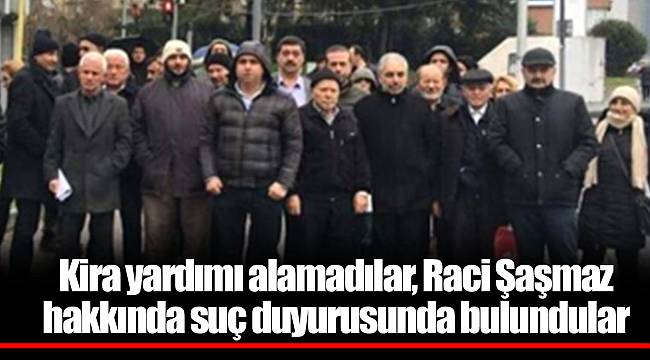 Kira yardımı alamadılar, Raci Şaşmaz hakkında suç duyurusunda bulundular
