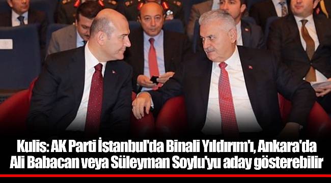 Kulis: AK Parti İstanbul'da Binali Yıldırım'ı, Ankara'da Ali Babacan veya Süleyman Soylu'yu aday gösterebilir