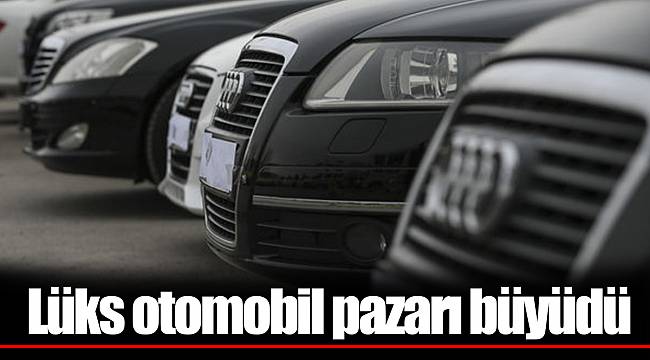 Lüks otomobil pazarı büyüdü