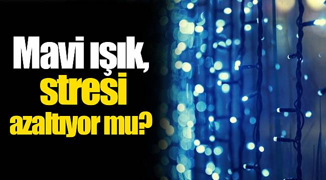 Mavi ışık, stresi azaltıyor mu?