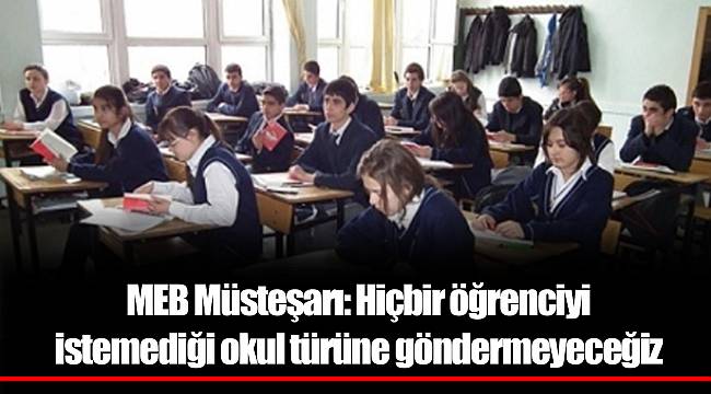 MEB Müsteşarı: Hiçbir öğrenciyi istemediği okul türüne göndermeyeceğiz