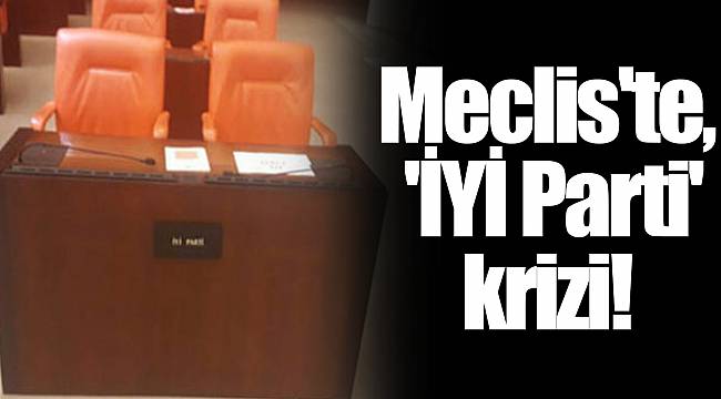 Meclis&#039;te &#039;İYİ Parti&#039; krizi!