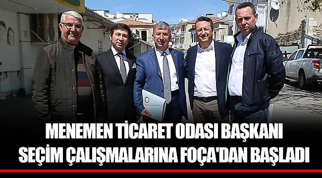 MENEMEN TİCARET ODASI BAŞKANI SEÇİM ÇALIŞMALARINA FOÇA'DAN BAŞLADI