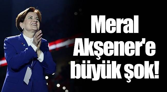 Meral Akşener&#039;e büyük şok!