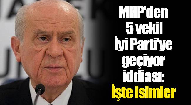 MHP'den 5 vekil İyi Parti'ye geçiyor iddiası: İşte isimler