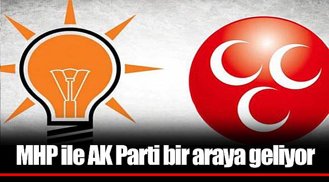 MHP ile AK Parti bir araya geliyor