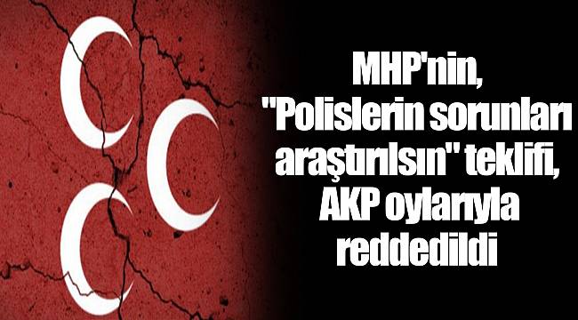MHP'nin, "Polislerin sorunları araştırılsın" teklifi, AKP oylarıyla reddedildi