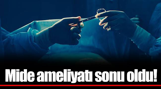 Mide ameliyatı sonu oldu!