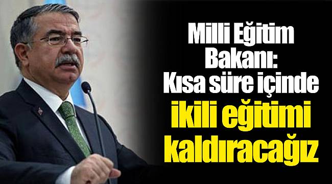 Milli Eğitim Bakanı: Kısa süre içinde ikili eğitimi kaldıracağız