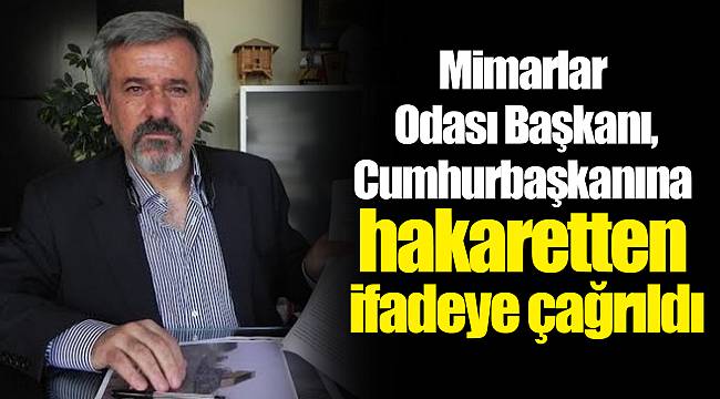 Mimarlar Odası Başkanı, cumhurbaşkanına hakaretten ifadeye çağrıldı