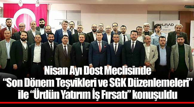 Nisan Ayı Dost Meclisinde “Son Dönem Teşvikleri ve SGK Düzenlemeleri” ile “Ürdün Yatırım İş Fırsatı” konuşuldu 