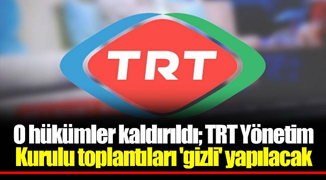 O hükümler kaldırıldı; TRT Yönetim Kurulu toplantıları 'gizli' yapılacak