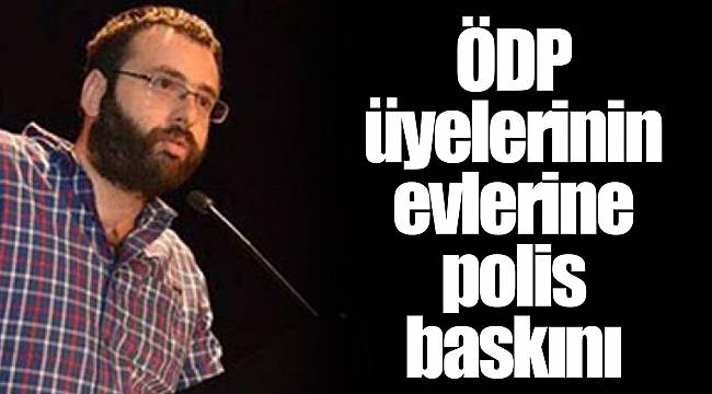 ÖDP üyelerinin evlerine polis baskını