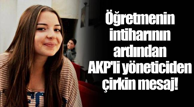 Öğretmenin intiharının ardından AKP'li yöneticiden çirkin mesaj!